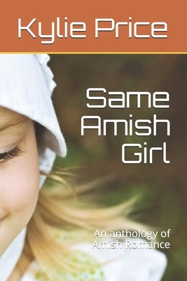 Same Amish Girl: An anthology of Amish Romance by Kylie Price