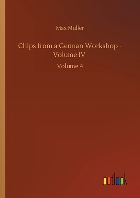 Chips from a German Workshop - Volume IV: Volume 4 by Max Muller