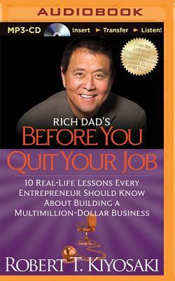 Rich Dad's Before You Quit Your Job: 10 Real-Life Lessons Every Entrepreneur Should Know about Building a Multimillion-Dollar Business by Robert T. Kiyosaki