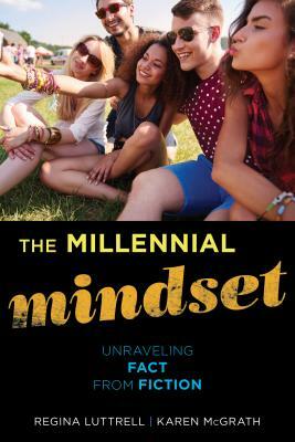 The Millennial Mindset: Unraveling Fact from Fiction by Regina Luttrell, Karen McGrath