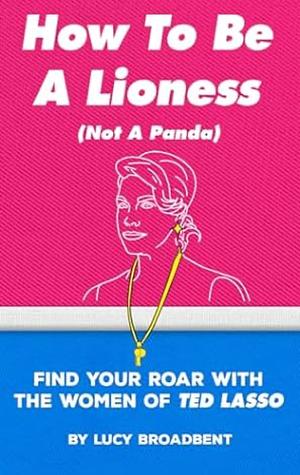 How to be a lioness (Not a panda) by Lucy Broadbent