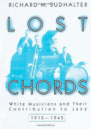 Lost Chords: White Musicians and Their Contribution to Jazz, 1915-1945 by Richard M. Sudhalter