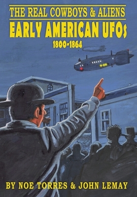 The Real Cowboys & Aliens: Early American UFOs (1800-1864) by Noe Torres, John Lemay