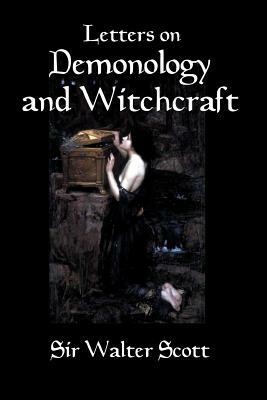 Letters on Demonology and Witchcraft: A 19th century history of demons, demonology, witchcraft, faeries and ghosts by Walter Scott