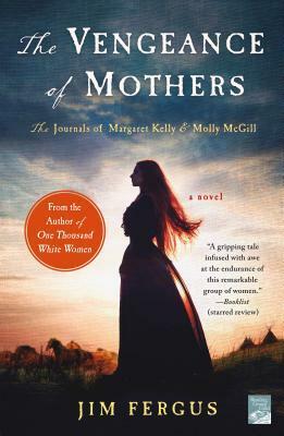 The Vengeance of Mothers: The Journals of Margaret Kelly & Molly McGill: A Novel by Jim Fergus
