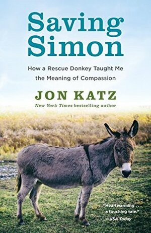 Saving Simon: How a Rescue Donkey Taught Me the Meaning of Compassion by Jon Katz