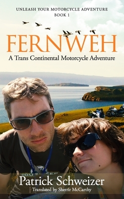 Fernweh: A Trans Continental Motorcycle Adventure: Book 1 of Unleash Your Motorcycle Adventure by Patrick Schweizer, Sherrie McCarthy