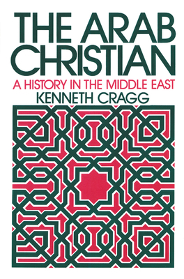 The Arab Christian: A History in the Middle East by Kenneth Cragg