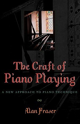 The Craft of Piano Playing: A New Approach to Piano Technique by Alan Fraser