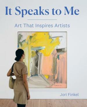 It Speaks to Me: Art That Inspires Artists by Jori Finkel