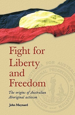 Fight for Liberty and Freedom: The Origins of Australian Aboriginal Activism by John Maynard