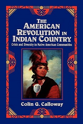 The American Revolution in Indian Country: Crisis and Diversity in Native American Communities by Colin G. Calloway, Calloway