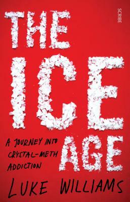 The Ice Age: A Journey Into Crystal-Meth Addiction by Luke Williams