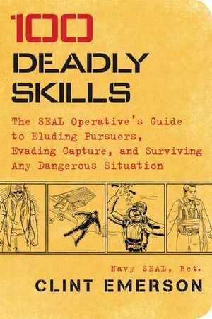 100 Deadly Skills: The SEAL Operative's Guide to Eluding Pursuers, Evading Capture, and Surviving Any Dangerous Situation by Clint Emerson