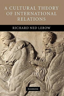 A Cultural Theory of International Relations by Richard Ned LeBow