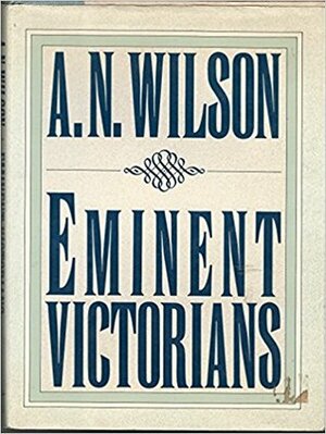 Eminent Victorians by A.N. Wilson