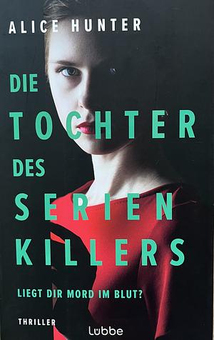 Die Tochter des Serienkillers: Liegt dir Mord im Blut? Thriller by Alice Hunter