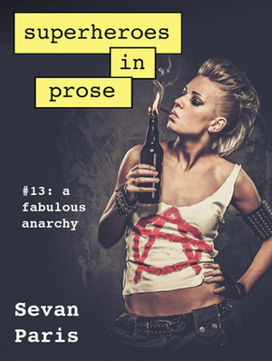 Superheroes in Prose Volume 13: A Fabulous Anarchy by Sevan Paris