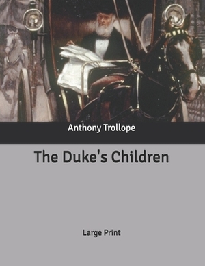 The Duke's Children: Large Print by Anthony Trollope