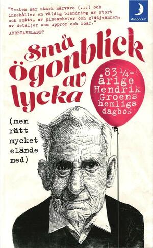 Små ögonblick av lycka (men rätt mycket elände med): 83¼-årige Hendrik Groens hemliga dagbok by Hendrik Groen