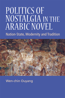 Politics of Nostalgia in the Arabic Novel: Nation-State, Modernity and Tradition by Wen-Chin Ouyang