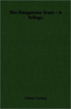 The Dangerous Years - A Trilogy by Gilbert Frankau