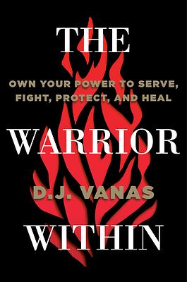 The Warrior Within: Own Your Power to Serve, Fight, Protect, and Heal by D.J. Vanas