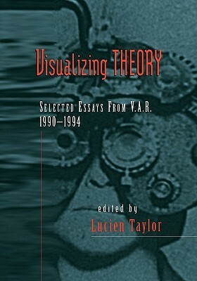 Visualizing Theory: Selected Essays from V.A.R., 1990-1994 by Lucien Taylor