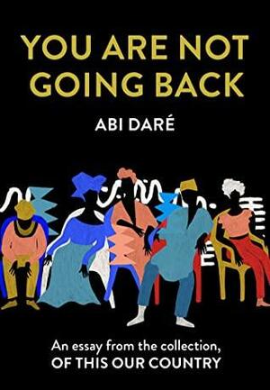 You Are Not Going Back: An essay from the collection, Of This Our Country by Abi Daré