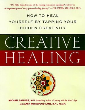 Creative Healing : How to Heal Yourself by Tapping Your Hidden Creativity by Michael Samuels, Mary Rockwood Lane