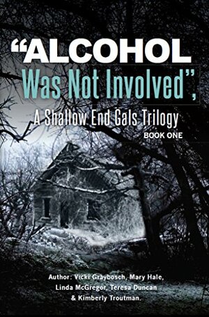 Alcohol Was Not Involved by Vicki Graybosch, Jennifer Duncan, Teresa Duncan, Kimberly Troutman, Mary Hale, Linda McGregor