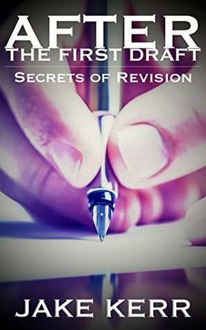After the First Draft: Secrets of Revision by Jake Kerr