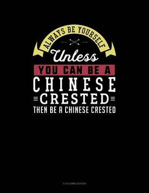 Always Be Yourself Unless You Can Be a Chinese Crested Then Be a Chinese Crested: 3 Column Ledger by Blue Cloud Novelty