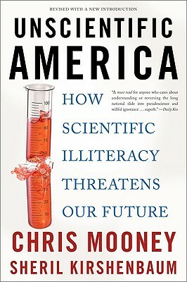 Unscientific America: How Scientific Illiteracy Threatens Our Future by Sheril Kirshenbaum, Chris Mooney