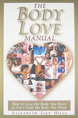 The Body Love Manual: How to Love the Body You Have as You Create the Body You Want by Elizabeth Lily Hills