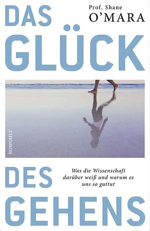 Das Glück des Gehens: Was die Wissenschaft darüber weiß und warum es uns so guttut by Shane O'Mara