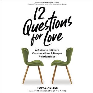 12 Questions for Love: A Guide to Intimate Conversations and Deeper Relationships by Topaz Adizes