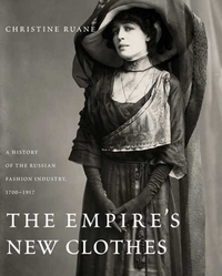 The Empire's New Clothes: A History of the Russian Fashion Industry, 1700-1917 by Christine Ruane