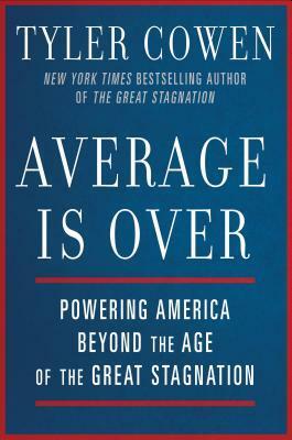 Average Is Over: Powering America Beyond the Age of the Great Stagnation by Tyler Cowen