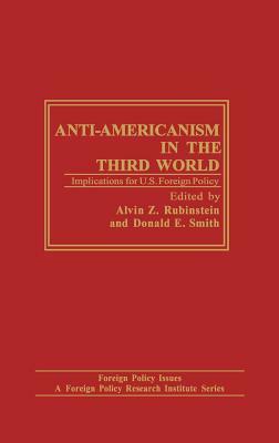 Anti-Americanism in the Third World: Implications for U.S. Foreign Policy by Donald E. Smith, Alvin Z. Rubinstein