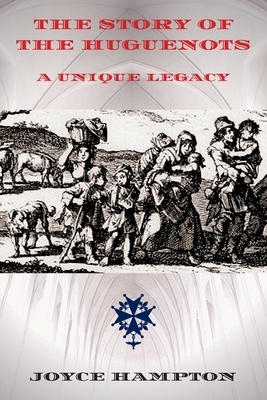 The Story of the Huguenots: A Unique Legacy by Joyce E. Hampton