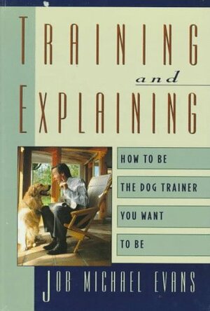 Training And Explaining: How To Be The Dog Trainer You Want To Be by Job Michael Evans