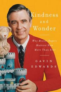 Kindness and Wonder: Why Mister Rogers Matters Now More Than Ever by Gavin Edwards