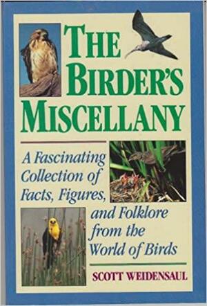 The Birder's Miscellany: A Fascinating Collection Of Facts, Figures, And Folklore From The World Of Birds by Scott Weidensaul