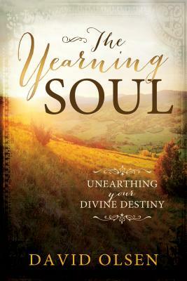 The Yearning Soul: Unearthing Your Devine Destiny by David Olsen