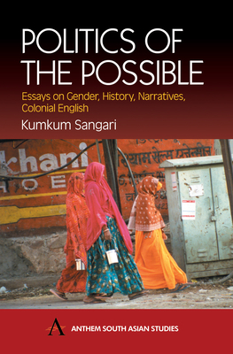 Politics of the Possible: Essays on Gender, History, Narrative, Colonial English by Kumkum Sangari