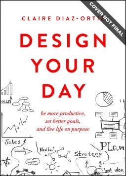 Design Your Day: Be More Productive, Set Better Goals, and Live Life On Purpose by Claire Díaz-Ortiz