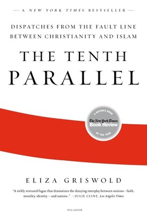 The Tenth Parallel: Dispatches from the Faultline Between Christianity and Islam by Eliza Griswold