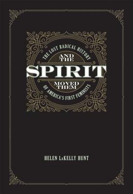 And the Spirit Moved Them: The Lost Radical History of America's First Feminists by Helen LaKelly Hunt