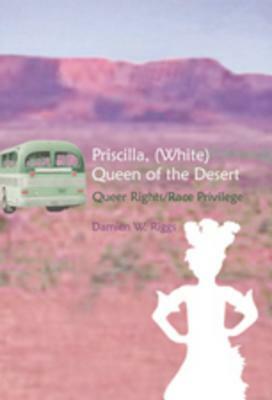 Priscilla, (White) Queen of the Desert: Queer Rights/Race Privilege by Damien W. Riggs